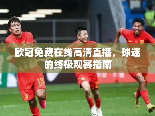 欧冠免费在线高清直播，球迷的终极观赛指南
