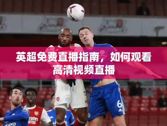 英超免费直播指南，如何观看高清视频直播