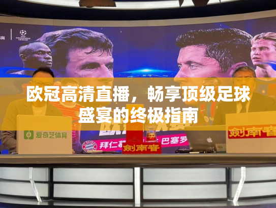 欧冠高清直播，畅享顶级足球盛宴的终极指南