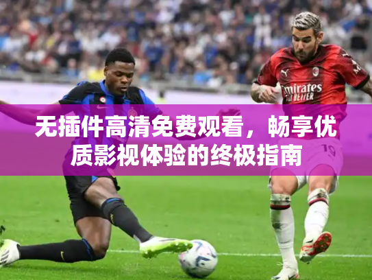 无插件高清免费观看，畅享优质影视体验的终极指南