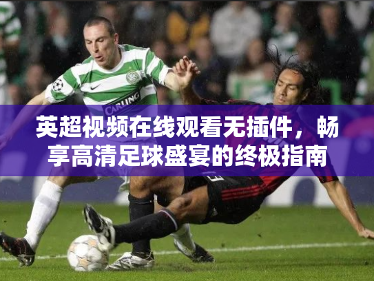 英超视频在线观看无插件，畅享高清足球盛宴的终极指南