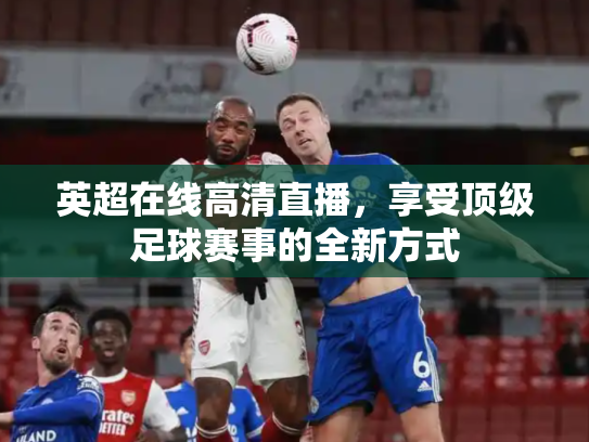 英超在线高清直播，享受顶级足球赛事的全新方式