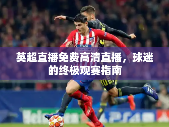 英超直播免费高清直播，球迷的终极观赛指南