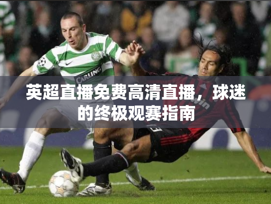英超直播免费高清直播，球迷的终极观赛指南