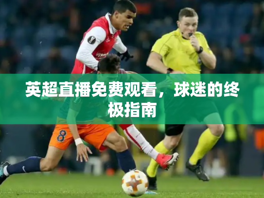 英超直播免费观看，球迷的终极指南