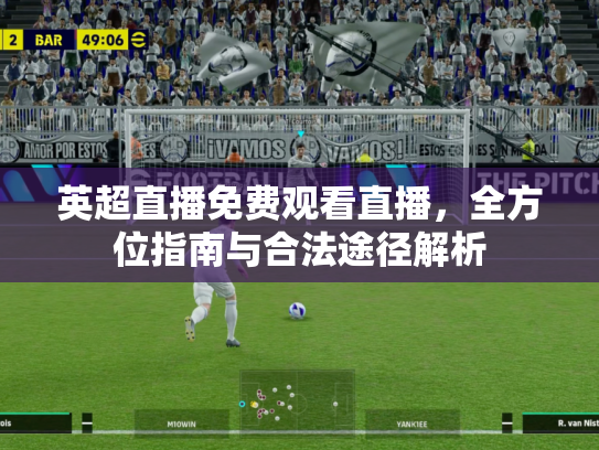 英超直播免费观看直播，全方位指南与合法途径解析