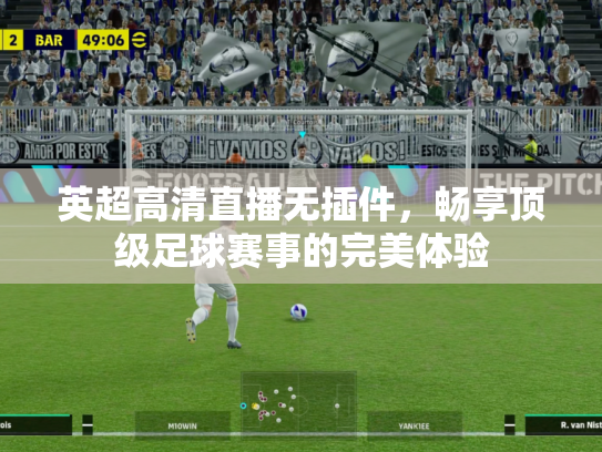英超高清直播无插件，畅享顶级足球赛事的完美体验