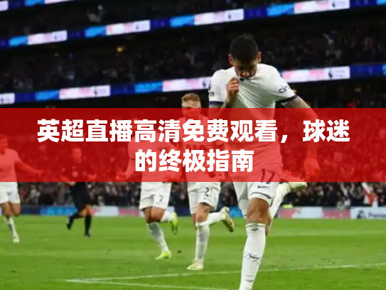 英超直播高清免费观看，球迷的终极指南