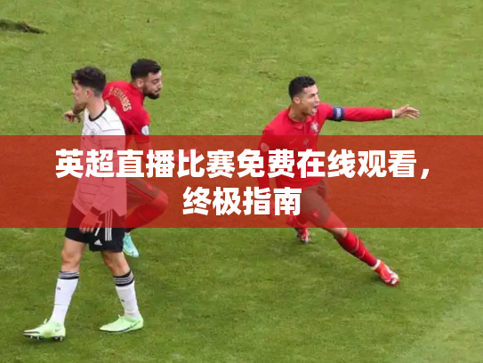 英超直播比赛免费在线观看，终极指南