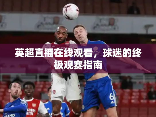 英超直播在线观看，球迷的终极观赛指南