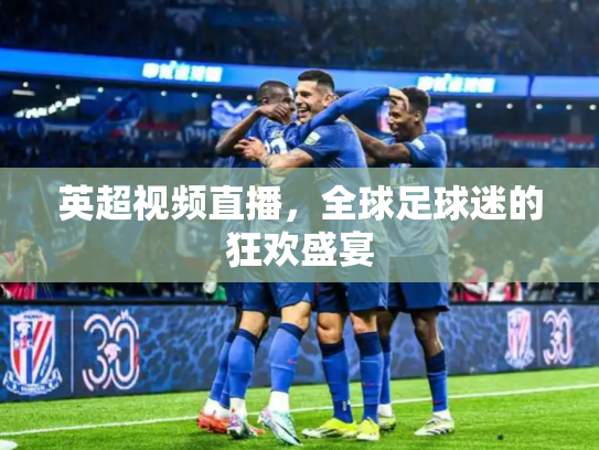英超视频直播，全球足球迷的狂欢盛宴