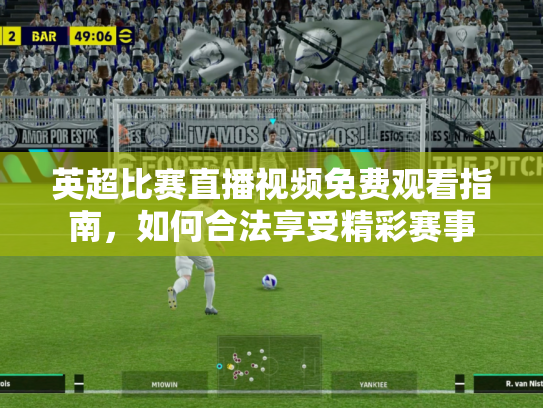 英超比赛直播视频免费观看指南，如何合法享受精彩赛事