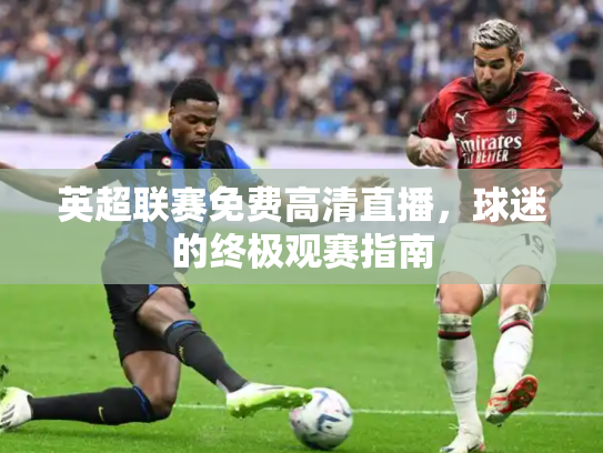 英超联赛免费高清直播，球迷的终极观赛指南