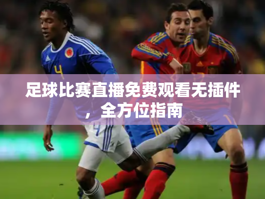 足球比赛直播免费观看无插件，全方位指南