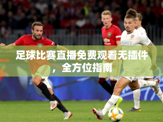 足球比赛直播免费观看无插件，全方位指南