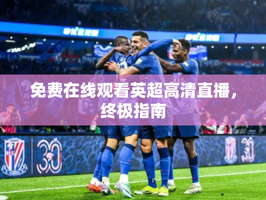 免费在线观看英超高清直播，终极指南