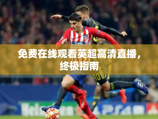 免费在线观看英超高清直播，终极指南
