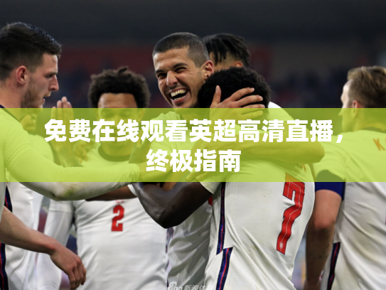 免费在线观看英超高清直播，终极指南