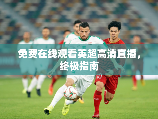 免费在线观看英超高清直播，终极指南