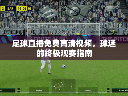 足球直播免费高清视频，球迷的终极观赛指南