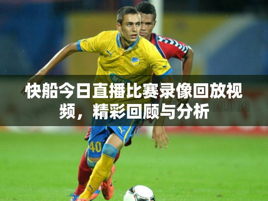 快船今日直播比赛录像回放视频，精彩回顾与分析