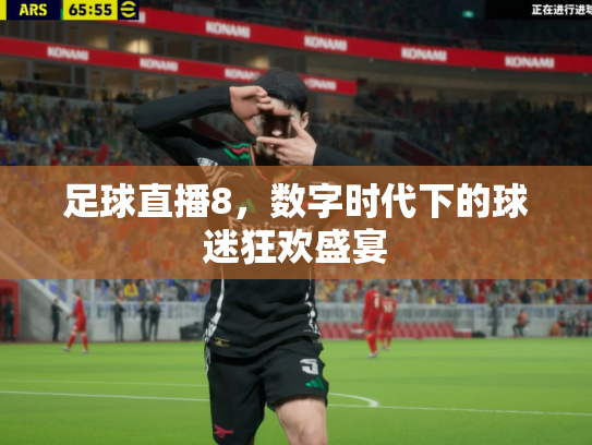 足球直播8，数字时代下的球迷狂欢盛宴