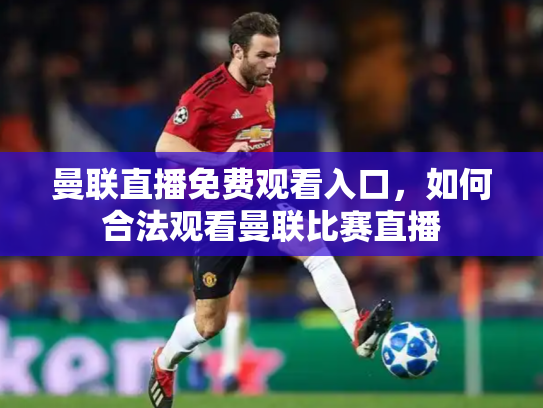 曼联直播免费观看入口，如何合法观看曼联比赛直播