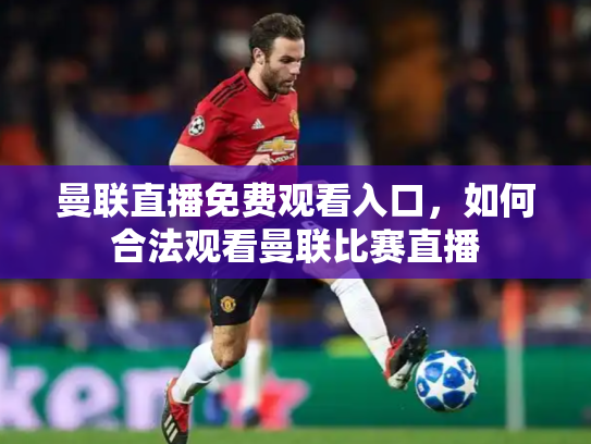 曼联直播免费观看入口，如何合法观看曼联比赛直播