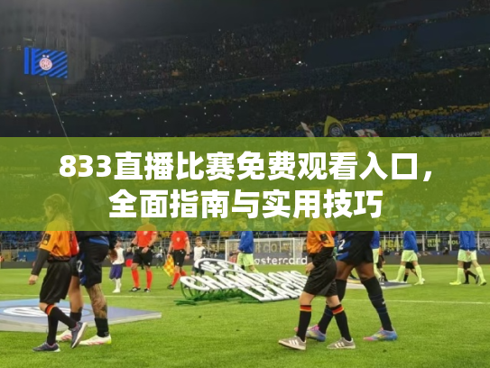 833直播比赛免费观看入口，全面指南与实用技巧