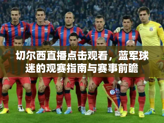 切尔西直播点击观看，蓝军球迷的观赛指南与赛事前瞻