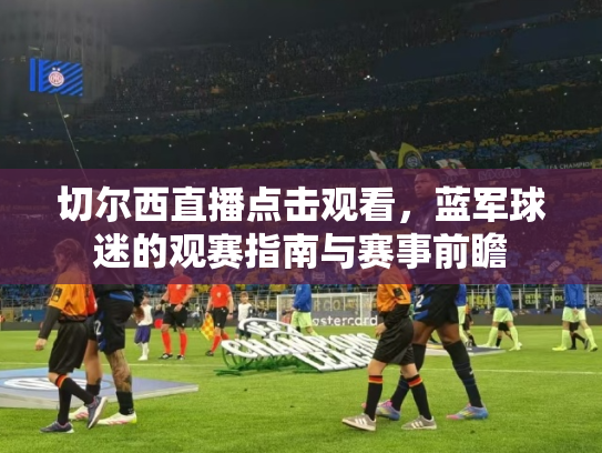 切尔西直播点击观看，蓝军球迷的观赛指南与赛事前瞻