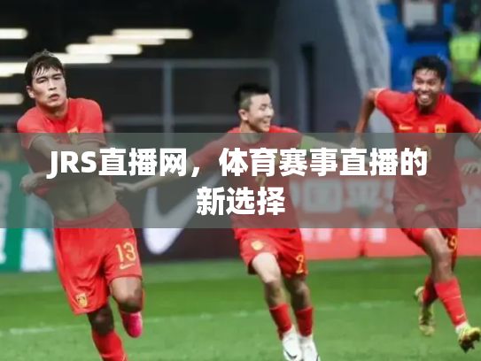 JRS直播网，体育赛事直播的新选择