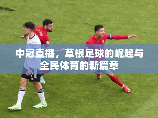 中冠直播，草根足球的崛起与全民体育的新篇章