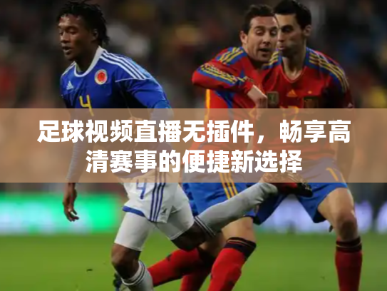 足球视频直播无插件，畅享高清赛事的便捷新选择