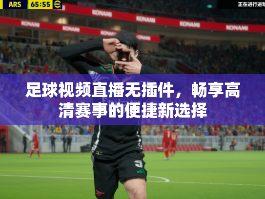 足球视频直播无插件，畅享高清赛事的便捷新选择