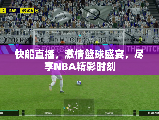 快船直播，激情篮球盛宴，尽享NBA精彩时刻