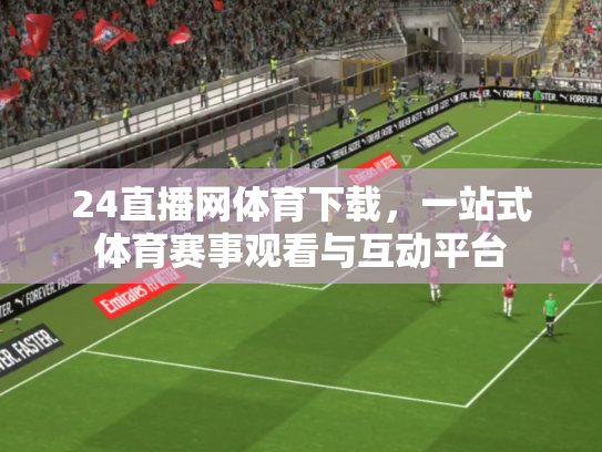 24直播网体育下载，一站式体育赛事观看与互动平台