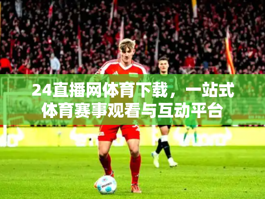 24直播网体育下载，一站式体育赛事观看与互动平台