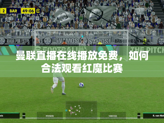 曼联直播在线播放免费，如何合法观看红魔比赛