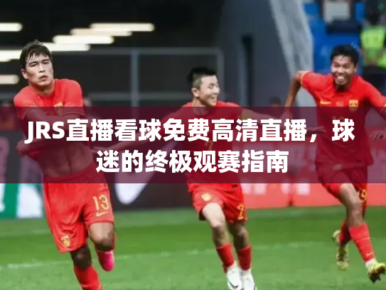 JRS直播看球免费高清直播，球迷的终极观赛指南