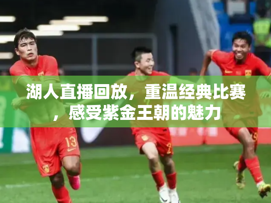 湖人直播回放，重温经典比赛，感受紫金王朝的魅力