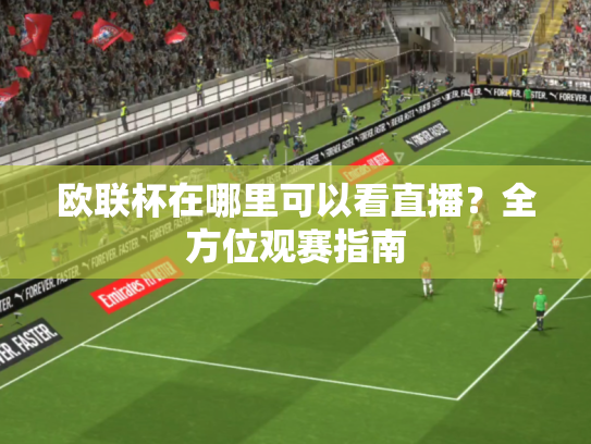 欧联杯在哪里可以看直播？全方位观赛指南