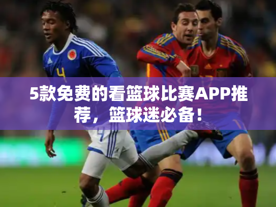 5款免费的看篮球比赛APP推荐，篮球迷必备！