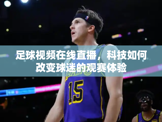 足球视频在线直播，科技如何改变球迷的观赛体验