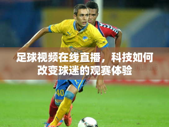 足球视频在线直播，科技如何改变球迷的观赛体验