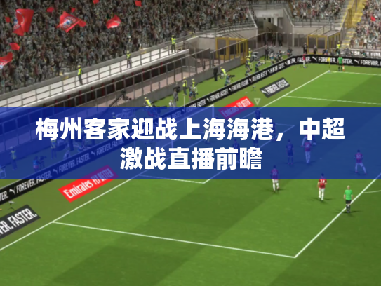 梅州客家迎战上海海港，中超激战直播前瞻