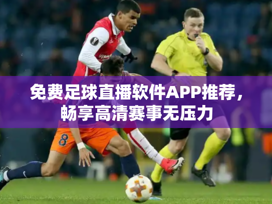 免费足球直播软件APP推荐，畅享高清赛事无压力