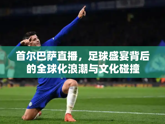 首尔巴萨直播，足球盛宴背后的全球化浪潮与文化碰撞