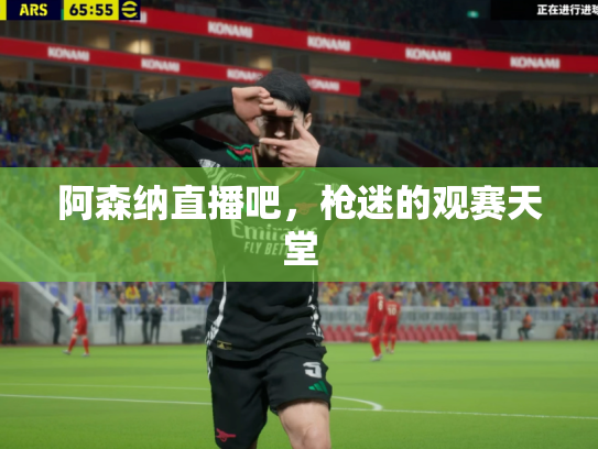 阿森纳直播吧，枪迷的观赛天堂