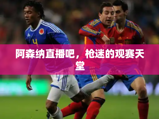 阿森纳直播吧，枪迷的观赛天堂